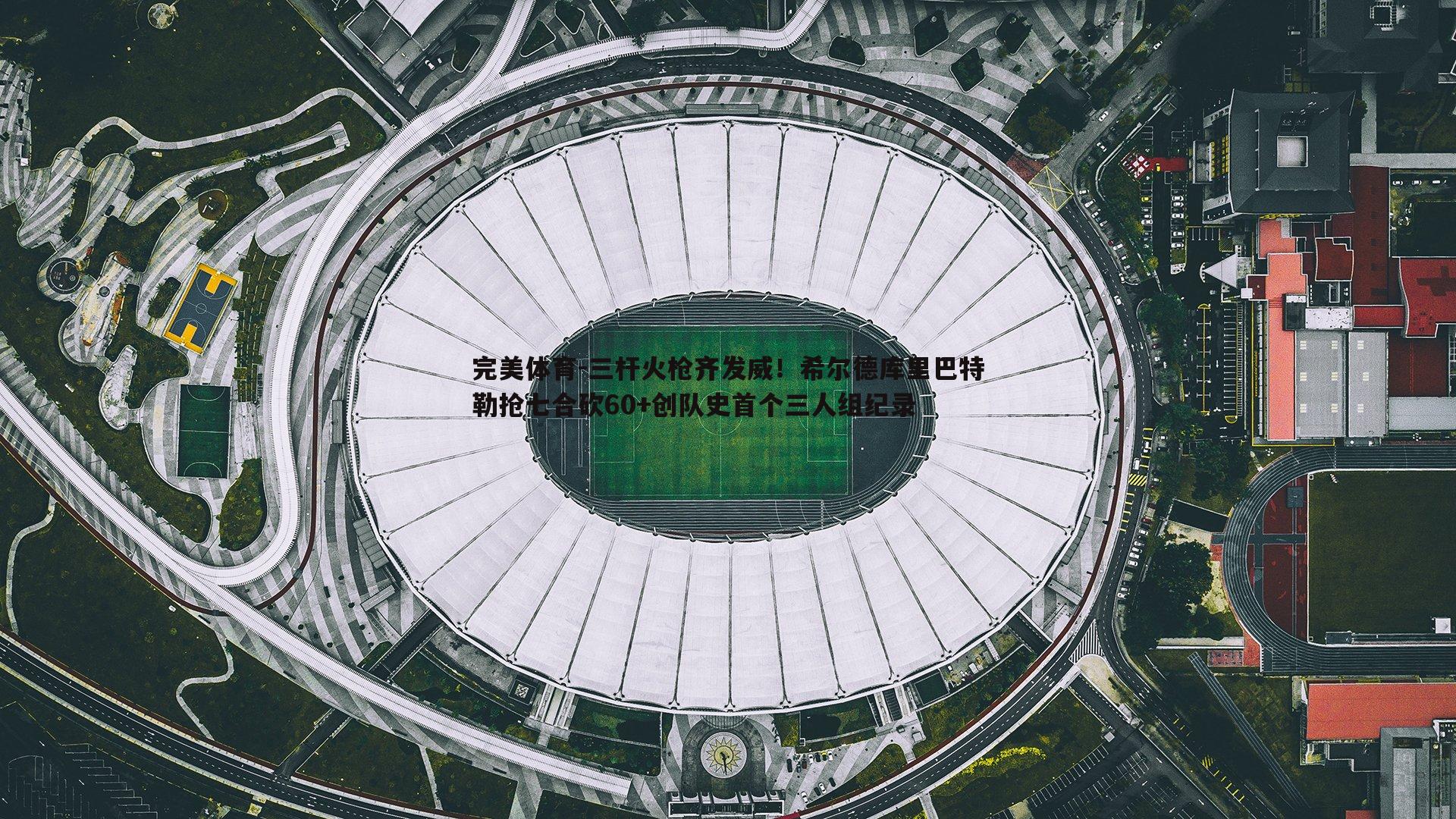 三杆火枪齐发威！希尔德库里巴特勒抢七合砍60+创队史首个三人组纪录