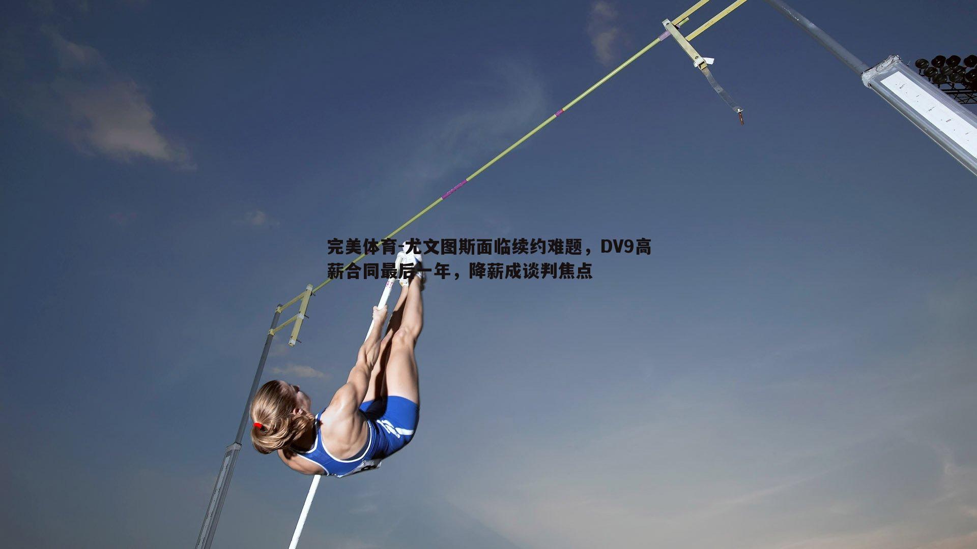 尤文图斯面临续约难题，DV9高薪合同最后一年，降薪成谈判焦点